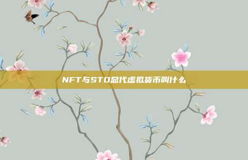 NFT与STO总代虚拟货币叫什么