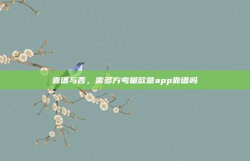 靠谱与否，需多方考量欧意app靠谱吗