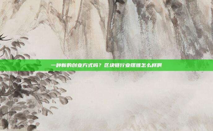 一种新的创业方式吗？区块链行业摆摊怎么样啊