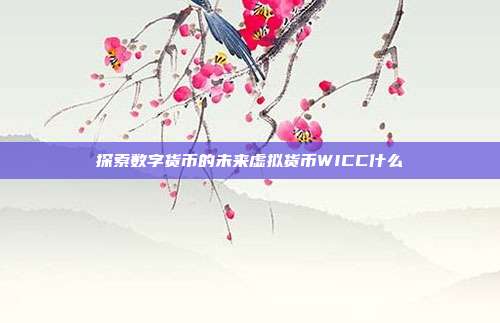 探索数字货币的未来虚拟货币WICC什么