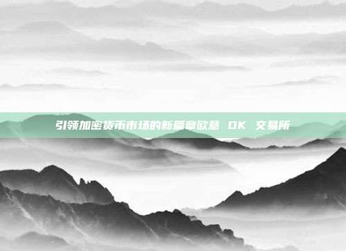 引领加密货币市场的新篇章欧意 OK 交易所