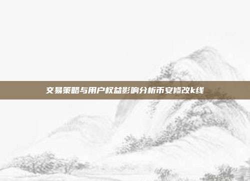 交易策略与用户权益影响分析币安修改k线