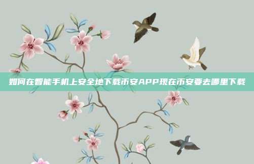 如何在智能手机上安全地下载币安APP现在币安要去哪里下载