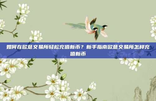 如何在欧意交易所轻松充值新币？新手指南欧意交易所怎样充值新币