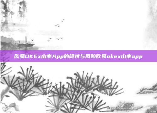 欧易OKEx山寨App的隐忧与风险欧易okex山寨app