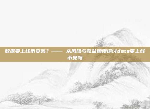 数据要上线币安吗？—— 从风险与收益角度探讨data要上线币安吗