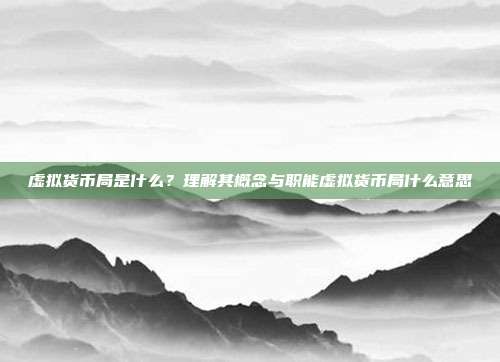 虚拟货币局是什么？理解其概念与职能虚拟货币局什么意思