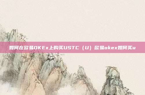 如何在欧易OKEx上购买USTC（U）欧易okex如何买u