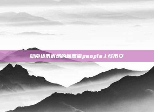 加密货币市场的新篇章people上线币安