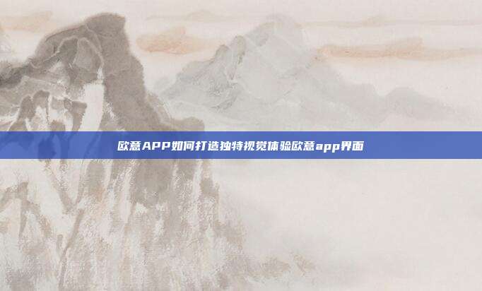 欧意APP如何打造独特视觉体验欧意app界面