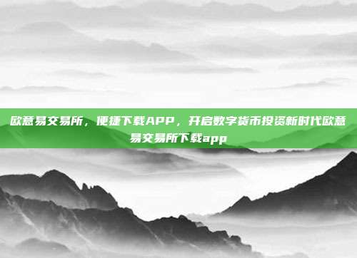 欧意易交易所，便捷下载APP，开启数字货币投资新时代欧意易交易所下载app