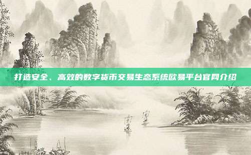 打造安全、高效的数字货币交易生态系统欧易平台官网介绍