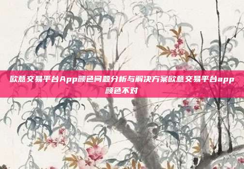 欧意交易平台App颜色问题分析与解决方案欧意交易平台app颜色不对