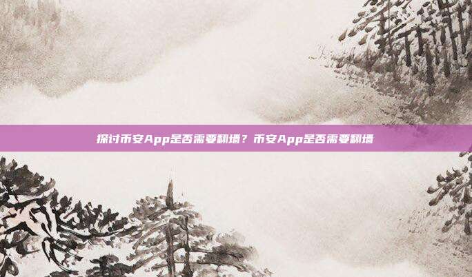 探讨币安App是否需要翻墙？币安App是否需要翻墙