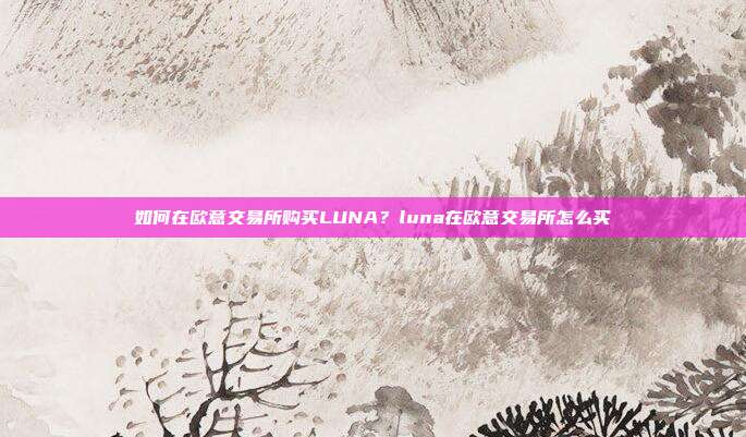 如何在欧意交易所购买LUNA？luna在欧意交易所怎么买