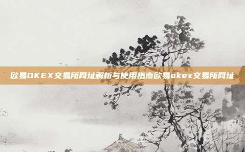 欧易OKEX交易所网址解析与使用指南欧易okex交易所网址