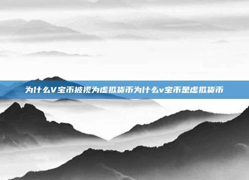 为什么V宝币被视为虚拟货币为什么v宝币是虚拟货币