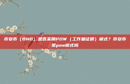 币安币（BNB）是否采用POW（工作量证明）模式？币安币是pow模式吗