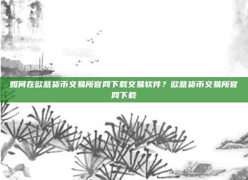 如何在欧意货币交易所官网下载交易软件？欧意货币交易所官网下载