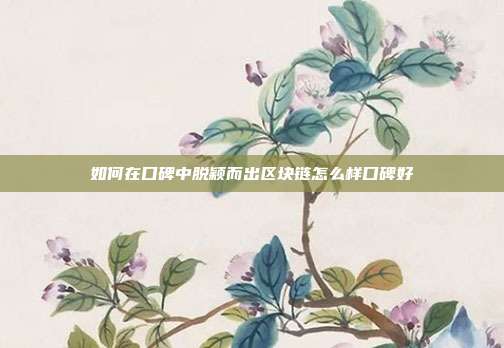 如何在口碑中脱颖而出区块链怎么样口碑好