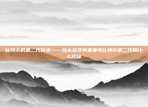 比特币的第二代技术——以太坊及其重要性比特币第二代叫什么名称