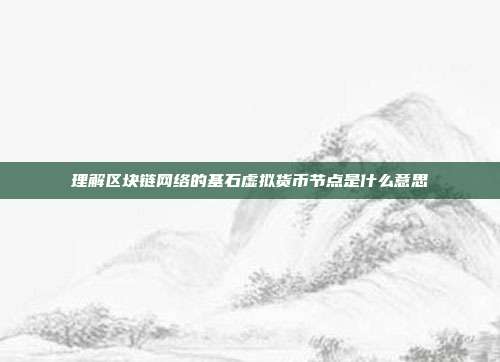 理解区块链网络的基石虚拟货币节点是什么意思