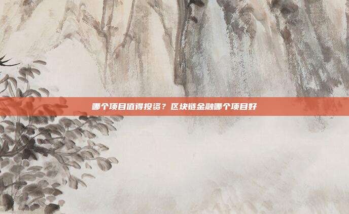 哪个项目值得投资？区块链金融哪个项目好