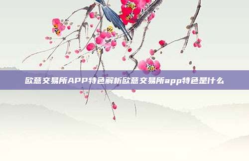 欧意交易所APP特色解析欧意交易所app特色是什么