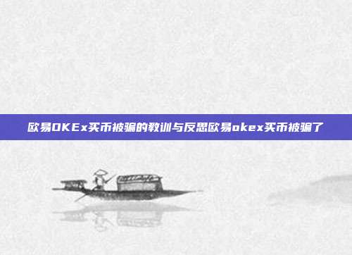 欧易OKEx买币被骗的教训与反思欧易okex买币被骗了