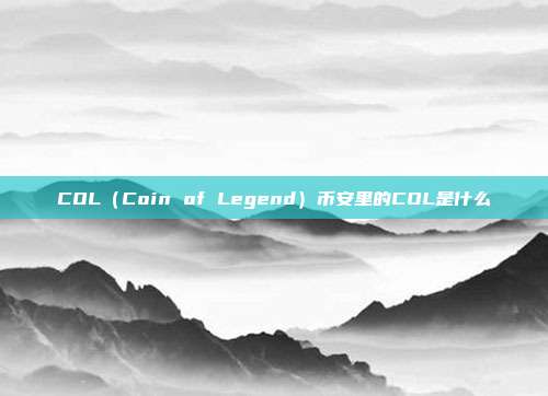 COL（Coin of Legend）币安里的COL是什么