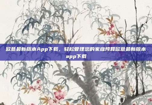 欧意最新版本App下载，轻松管理您的家庭预算欧意最新版本app下载