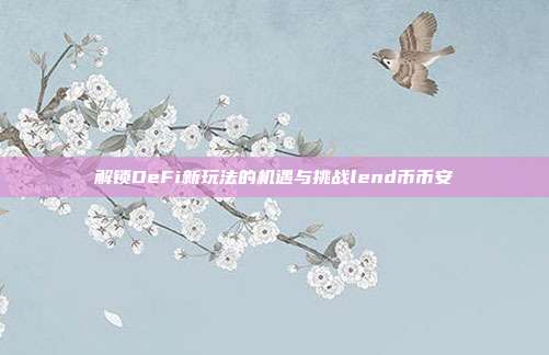 解锁DeFi新玩法的机遇与挑战lend币币安