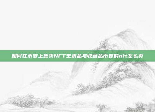 如何在币安上售卖NFT艺术品与收藏品币安的nft怎么卖