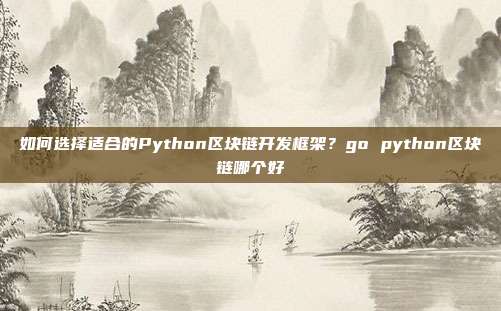 如何选择适合的Python区块链开发框架？go python区块链哪个好