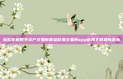 轻松掌握数字资产交易新体验欧易交易所app官网下载最新版本