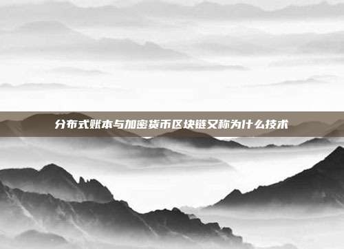 分布式账本与加密货币区块链又称为什么技术