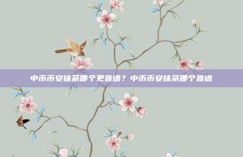 中币币安抹茶哪个更靠谱？中币币安抹茶哪个靠谱