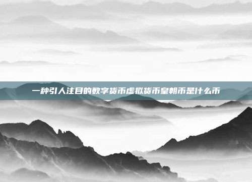 一种引人注目的数字货币虚拟货币皇朝币是什么币