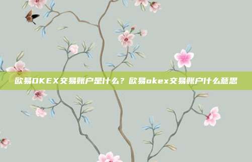 欧易OKEX交易账户是什么？欧易okex交易账户什么意思