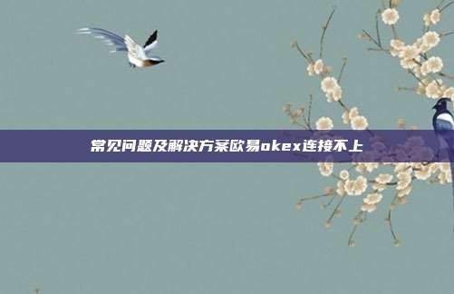 常见问题及解决方案欧易okex连接不上