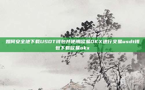 如何安全地下载USDT钱包并使用欧易OKX进行交易usdt钱包下载欧易okx