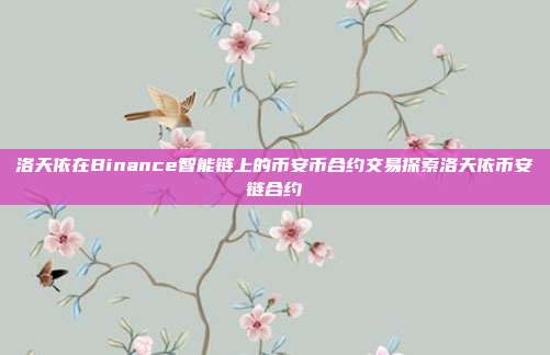 洛天依在Binance智能链上的币安币合约交易探索洛天依币安链合约