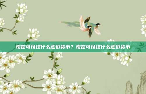 现在可以挖什么虚拟货币？现在可以挖什么虚拟货币