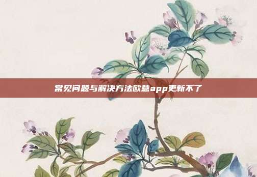 常见问题与解决方法欧意app更新不了