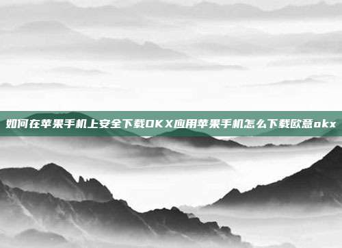 如何在苹果手机上安全下载OKX应用苹果手机怎么下载欧意okx