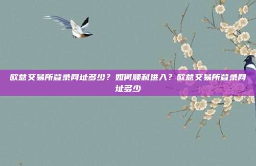 欧意交易所登录网址多少？如何顺利进入？欧意交易所登录网址多少