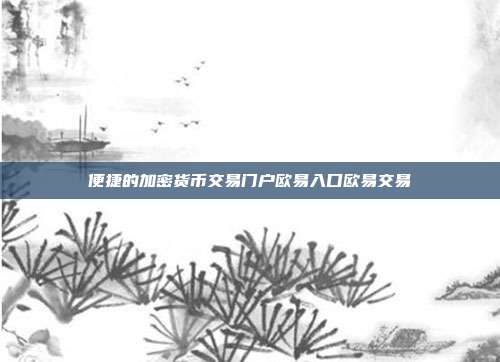 便捷的加密货币交易门户欧易入口欧易交易