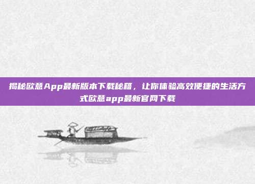 揭秘欧意App最新版本下载秘籍，让你体验高效便捷的生活方式欧意app最新官网下载