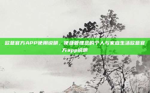 欧意官方APP使用说明，便捷管理您的个人与家庭生活欧意官方app说明