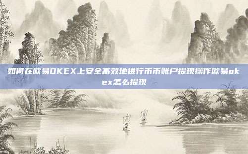 如何在欧易OKEX上安全高效地进行币币账户提现操作欧易okex怎么提现